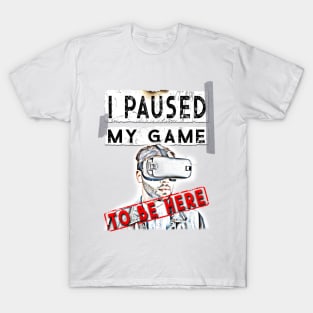 I Paused My Game To Be Here - Virtual Reality VR Gamer T-Shirt T-Shirt